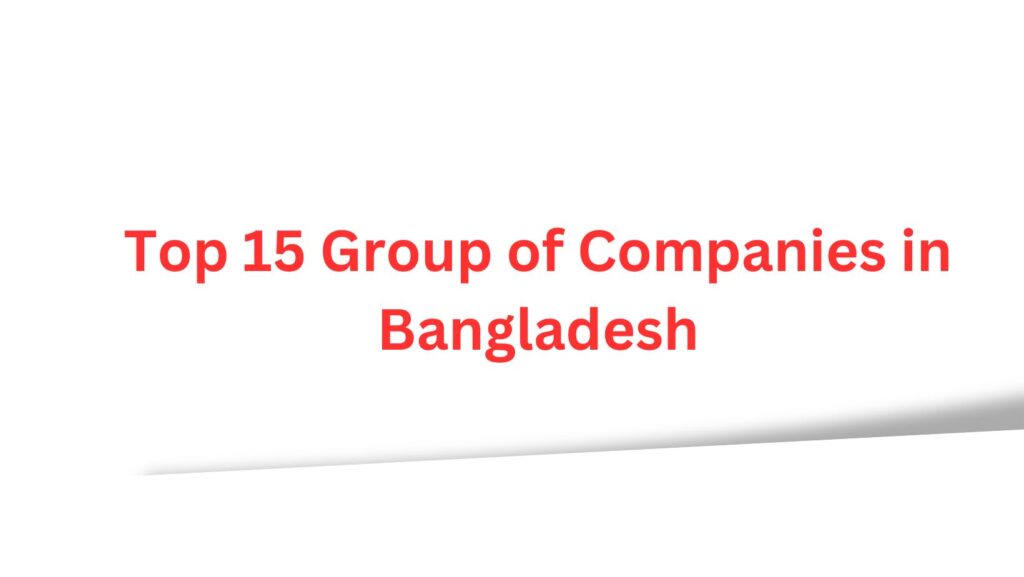 Top 15 Group of Companies in Bangladesh: A Comprehensive Guide