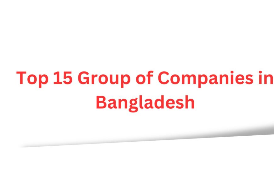 Top 15 Group of Companies in Bangladesh: A Comprehensive Guide